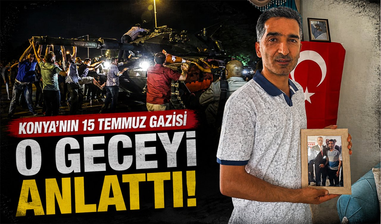 Konya’nın 15 Temmuz gazisi o geceyi anlattı! 