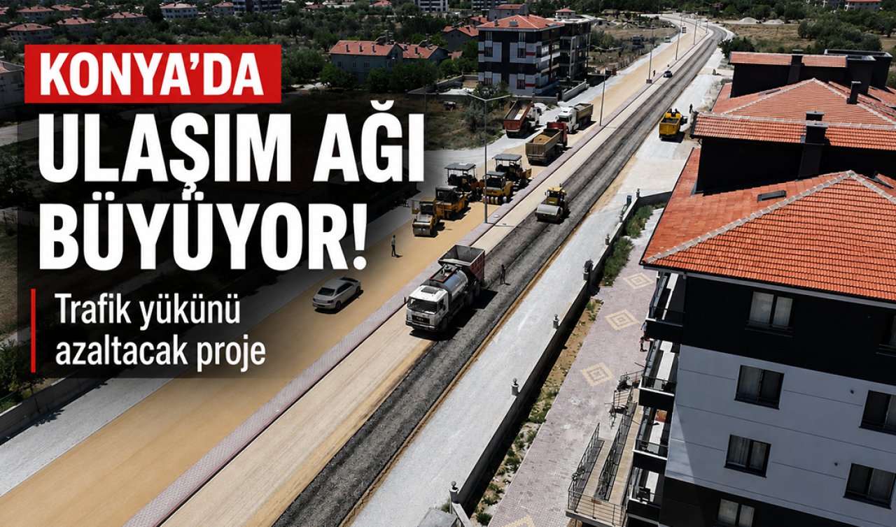 Konya’da ulaşım ağı büyüyor! Trafik yükünü azaltacak proje