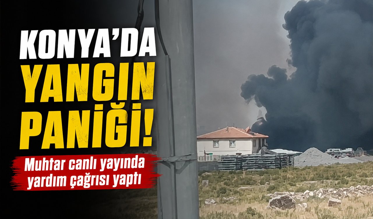 Konya’da yangın paniği! Muhtar canlı yayında yardım çağrısı yaptı