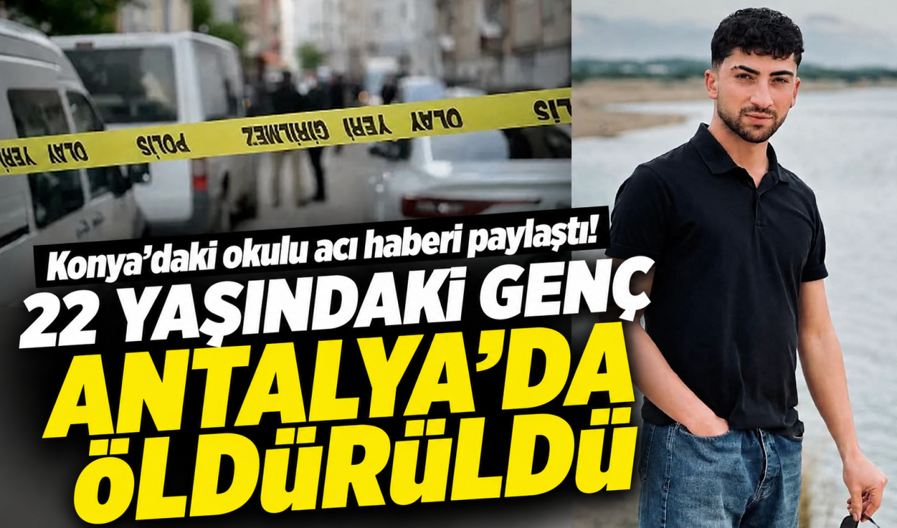 Konya’daki okulu acı haberi paylaştı! 22 Yaşındaki genç Antalya’da öldürüldü
