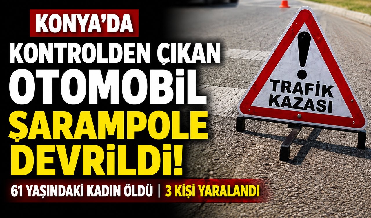 Konya’da kontrolden çıkan otomobil şarampole devrildi! 61 yaşındaki kadın öldü 3 kişi yaralandı