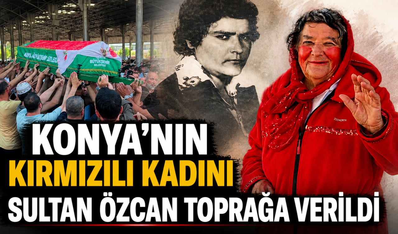Konya’nın “Kırmızılı Kadını’’ Sultan Özcan toprağa verildi