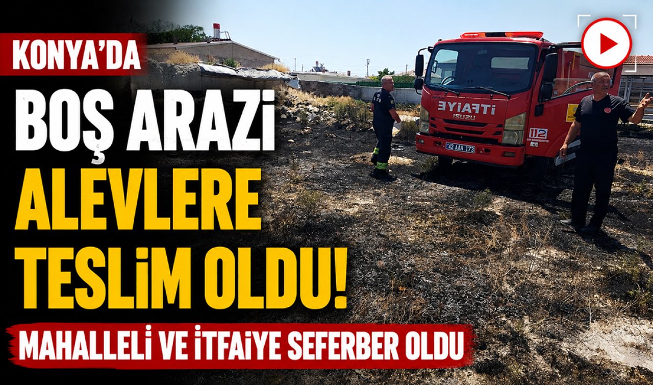 Konya’da boş arazi alevlere teslim oldu! Mahalleli ve itfaiye seferber oldu