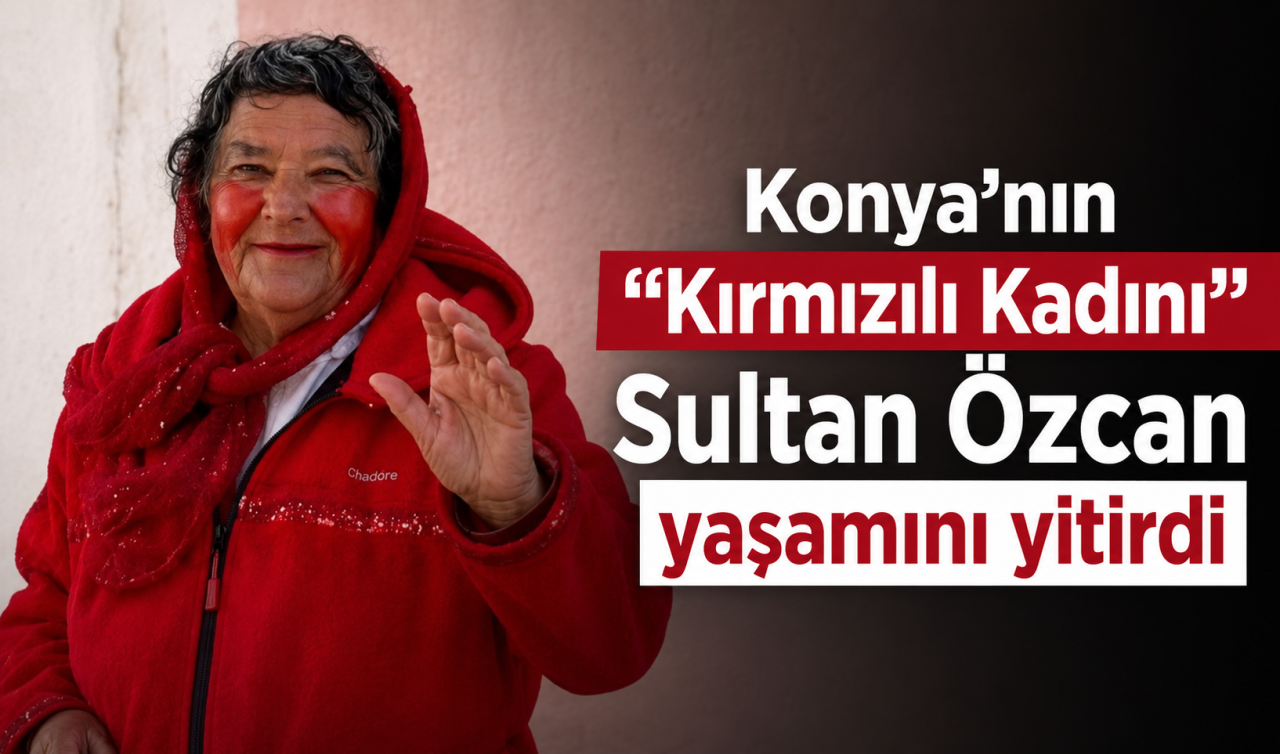 Konya’nın “Kırmızılı Kadını” Sultan Özcan yaşamını yitirdi