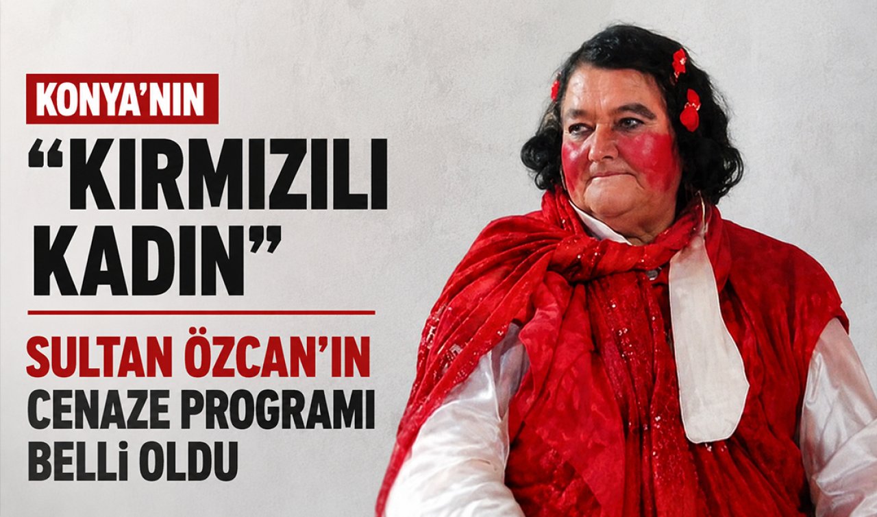 Konya’nın “Kırmızılı Kadın’’ı Sultan Özcan’ın cenaze programı belli oldu