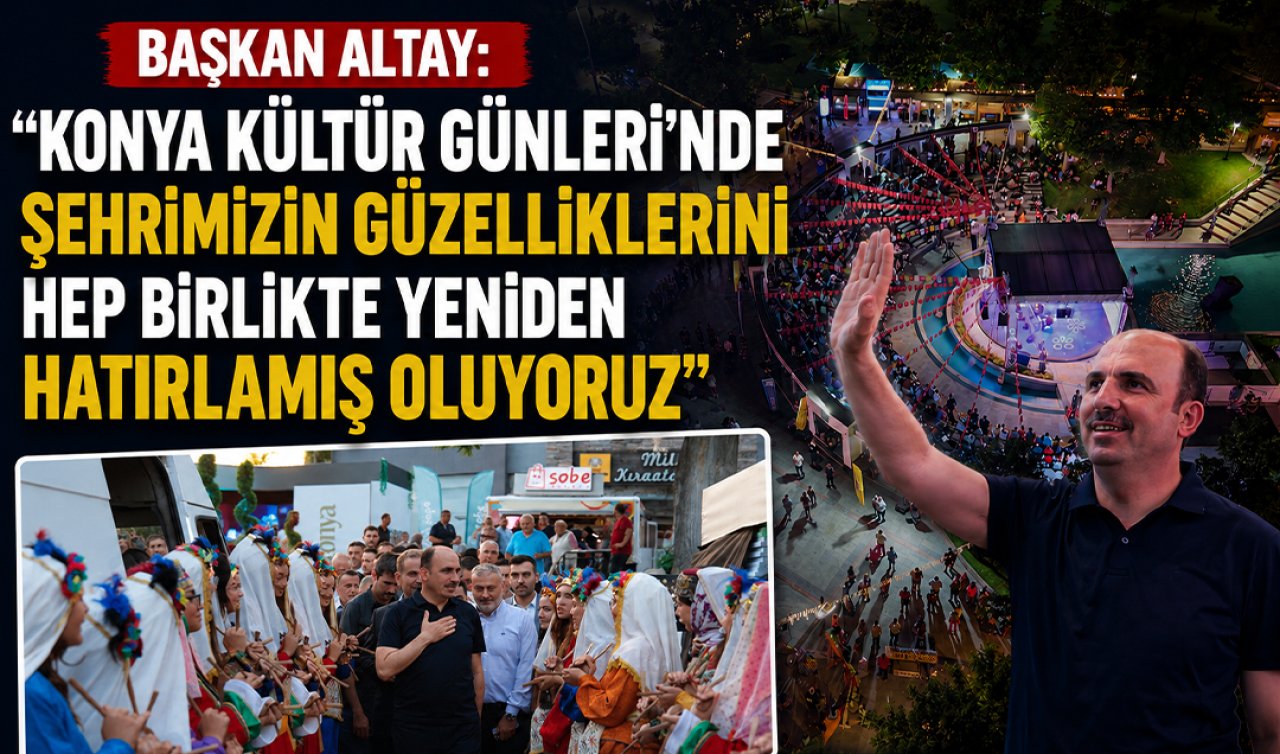Başkan Altay: “Konya Kültür Günleri’nde şehrimizin güzelliklerini hep birlikte yeniden hatırlamış oluyoruz’’