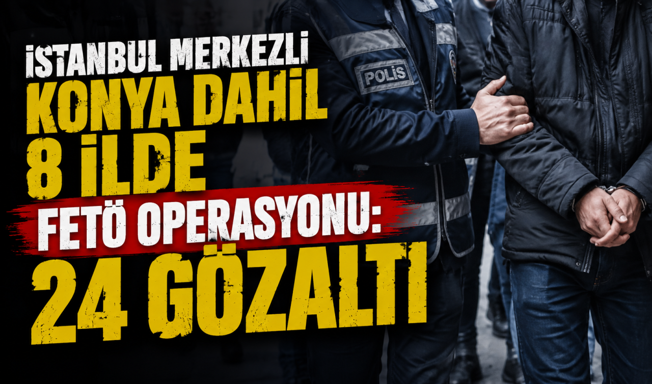 İstanbul merkezli Konya dahil 8 ilde FETÖ operasyonu: 24 gözaltı