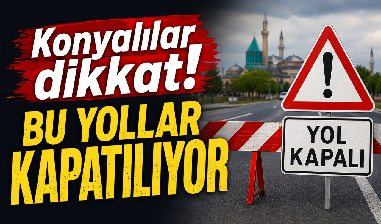 Konyalılar dikkat! Bu yollar kapatılıyor 