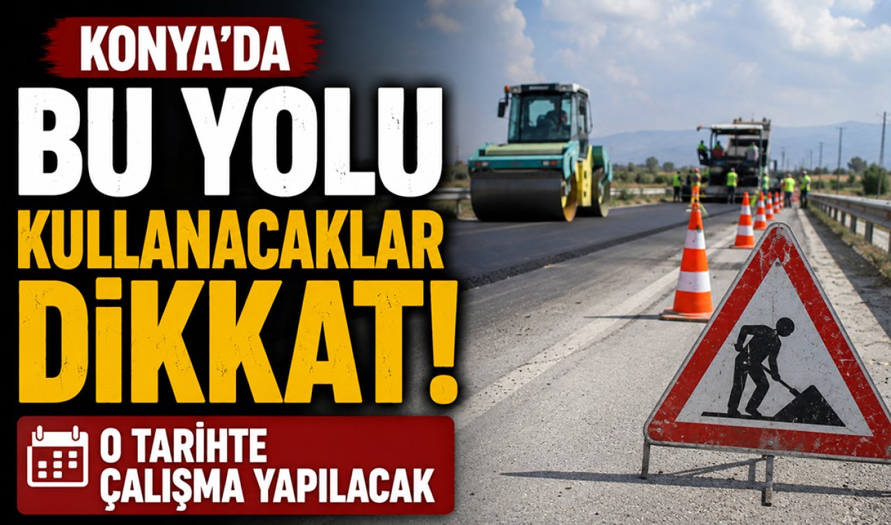 Konya’da bu yolu kullanacaklar dikkat! O tarihte çalışma yapılacak