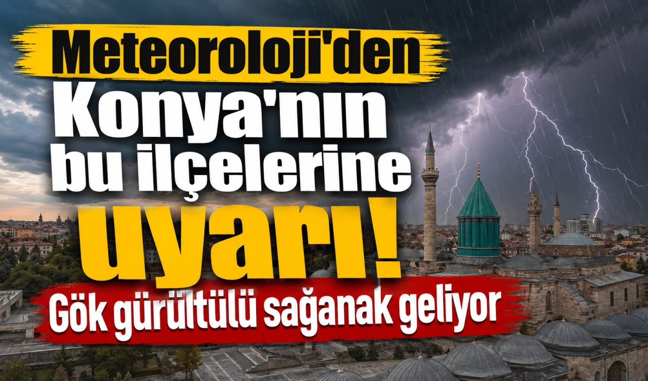 Meteoroloji’den Konya’nın bu ilçelerine uyarı! Gök gürültülü sağanak geliyor 