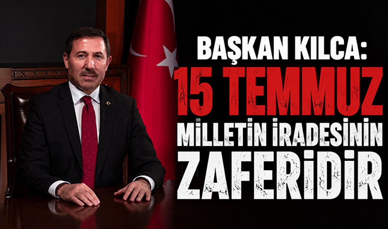 Başkan Kılca: 15 Temmuz Millettin iradesinin zaferidir