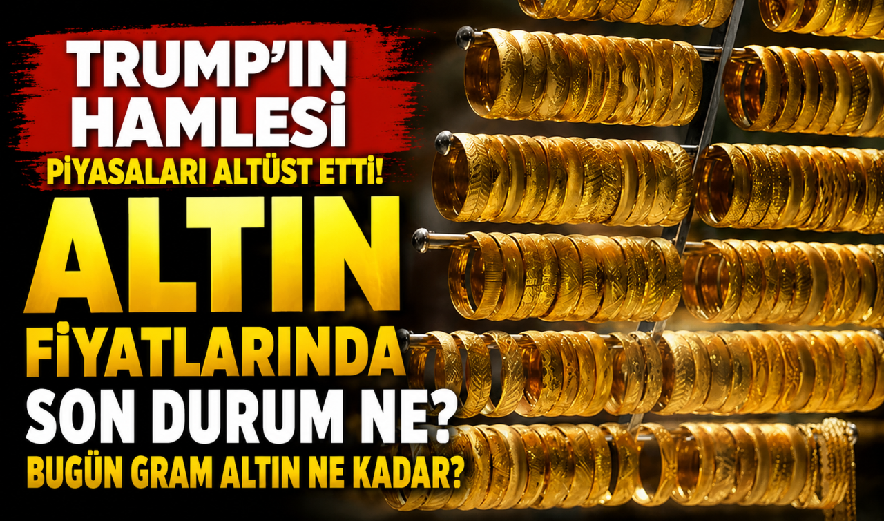 Trump’ın hamlesi piyasaları altüst etti! Altın fiyatlarında son durum ne? Bugün gram altın ne kadar?