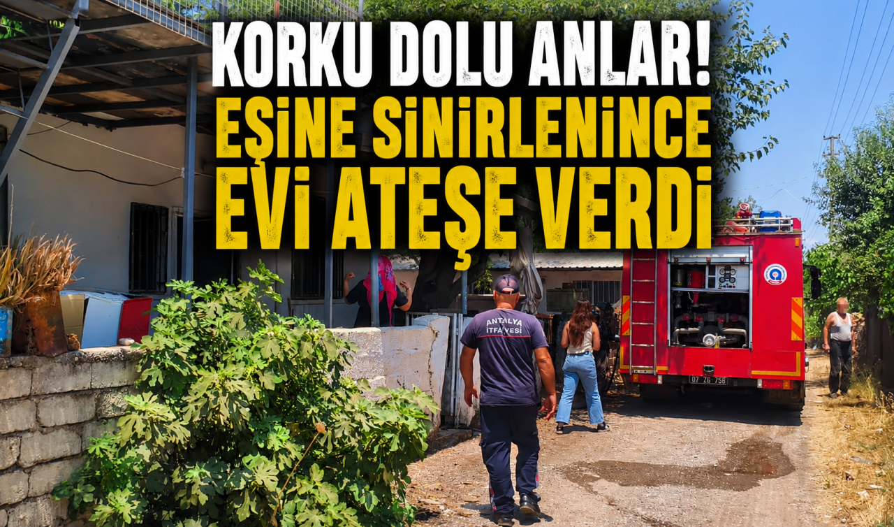 Korku dolu anlar! Eşine sinirlenince evi ateşe verdi