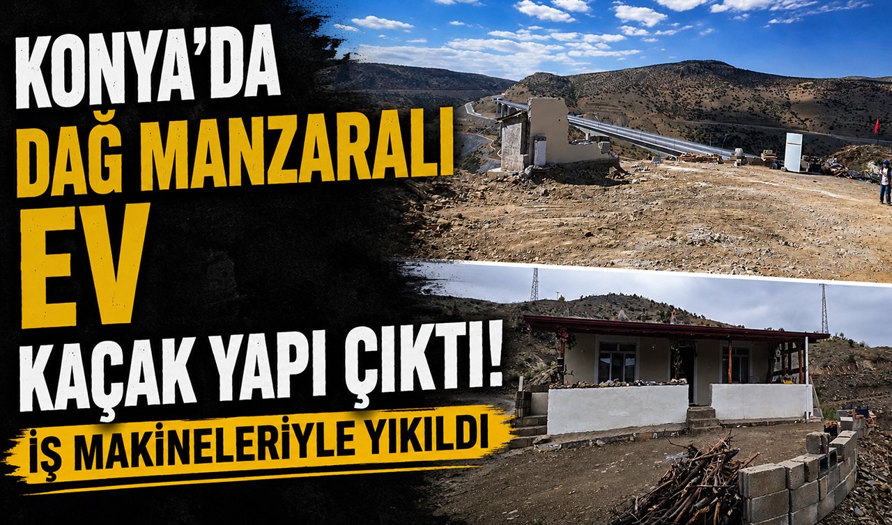 Konya’da dağ manzaralı ev kaçak yapı çıktı! İş makineleriyle yıkıldı