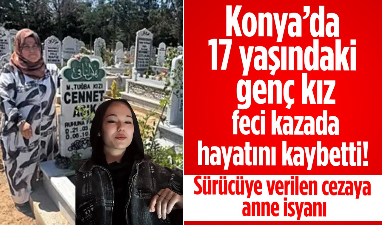 Konya’da 17 yaşındaki genç kız feci kazada hayatını kaybetti! Sürücüye verilen cezaya anne isyanı 