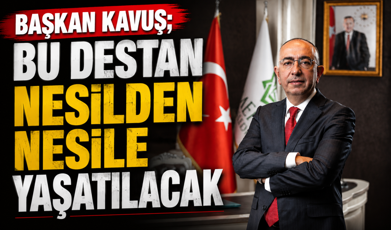 Başkan Kavuş; Bu destan nesilden nesile yaşatılacak