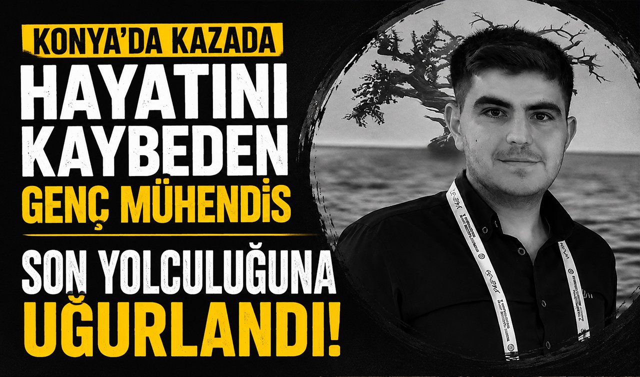 Konya’da kazada hayatını kaybeden genç mühendis son yolculuğuna uğurlandı!