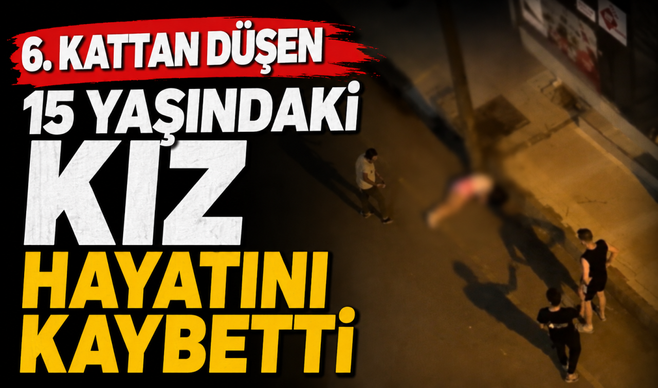 6. kattan düşen 15 yaşındaki kız hayatını kaybetti