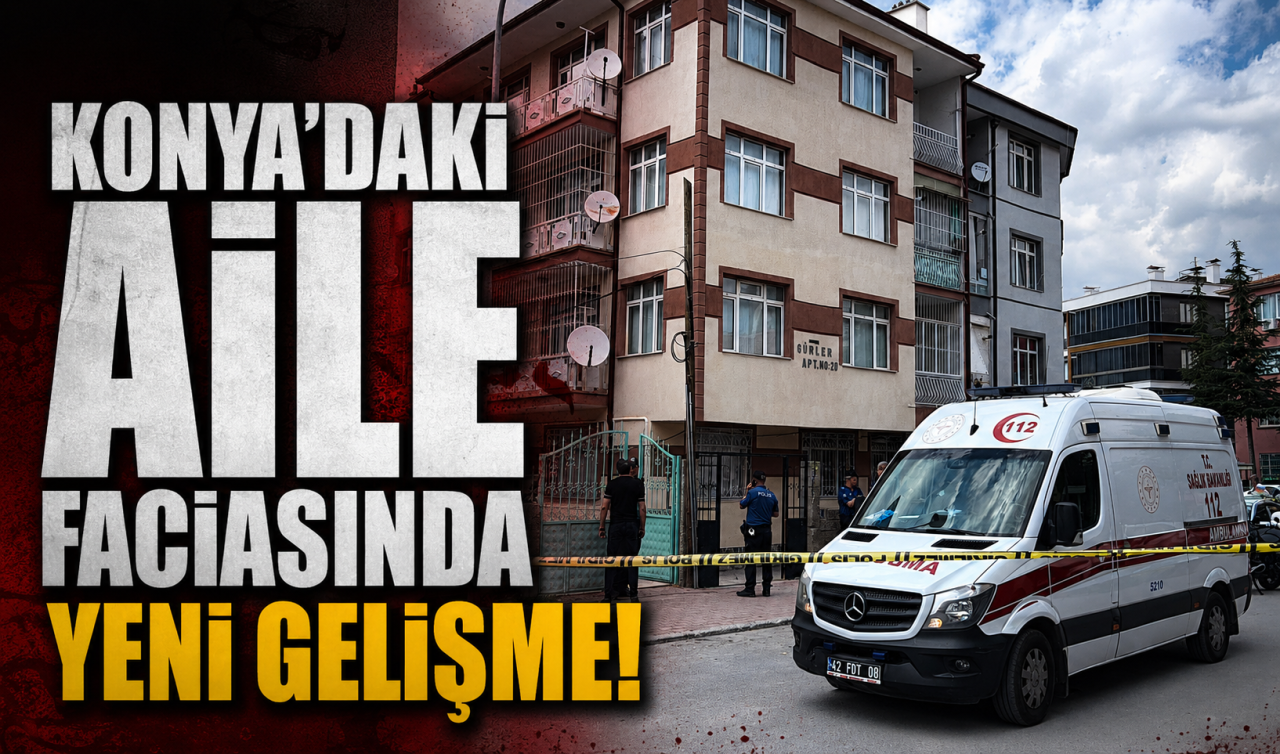 Konya’daki aile faciasında yeni gelişme!