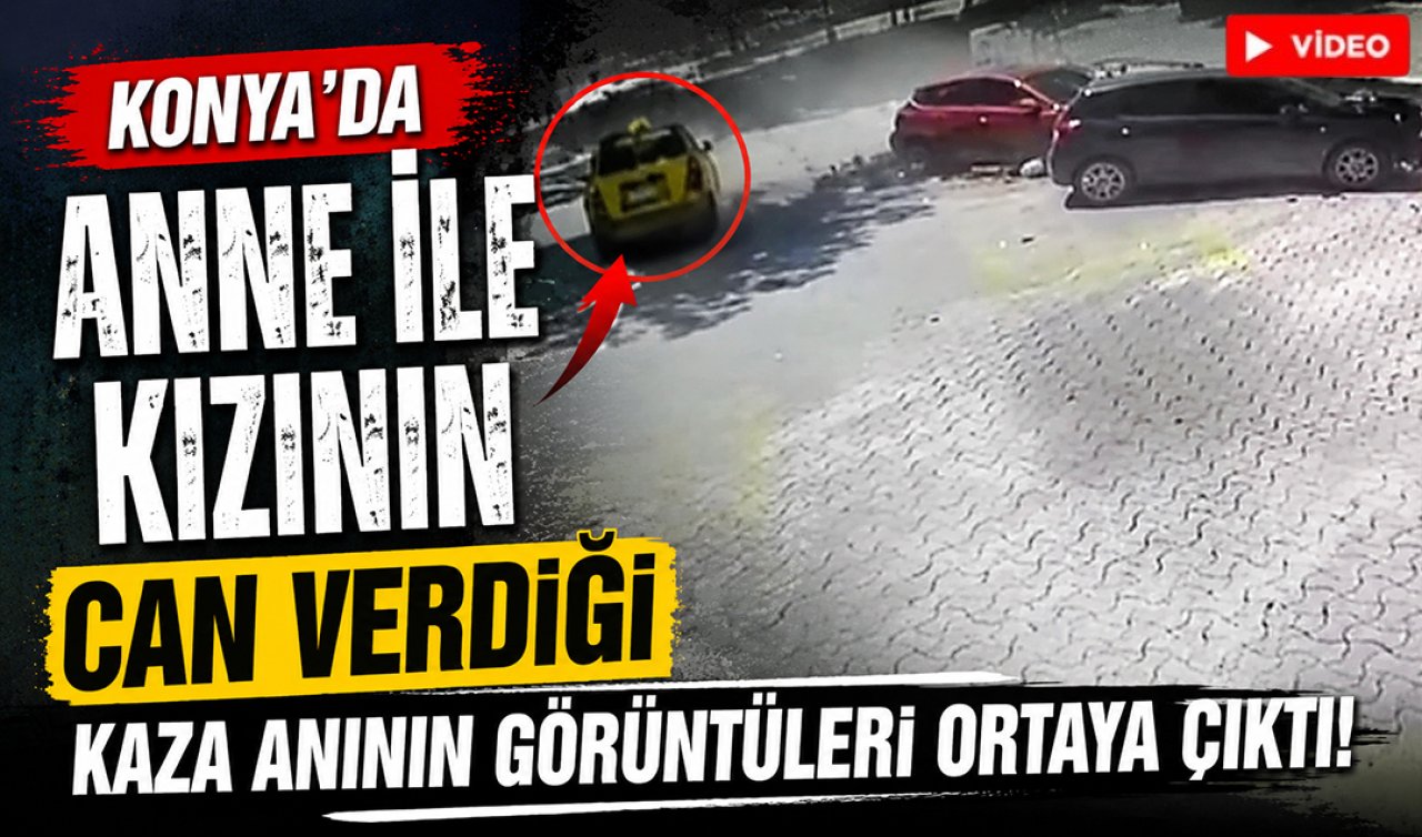 Konya’da anne ile kızının can verdiği kaza anının görüntüleri ortaya çıktı!