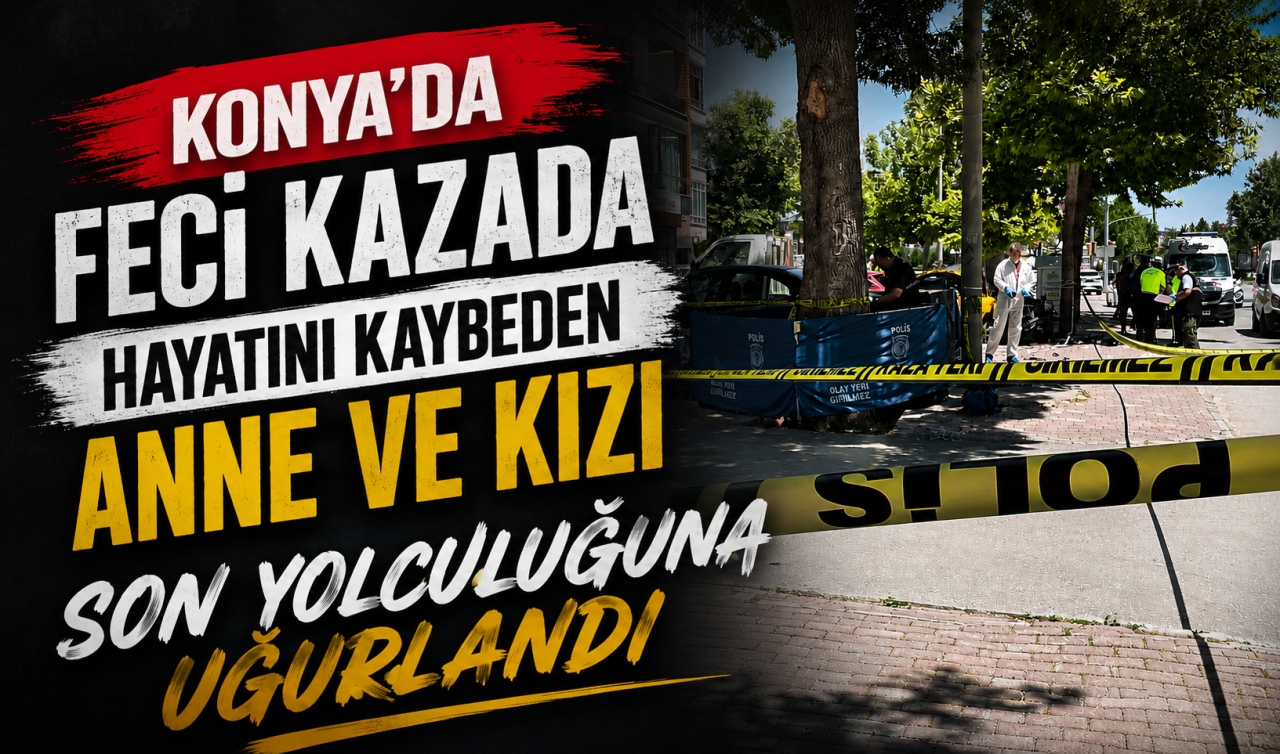 Konya’daki feci kazada hayatını kaybeden anne ve kızı son yolculuğuna uğurlandı
