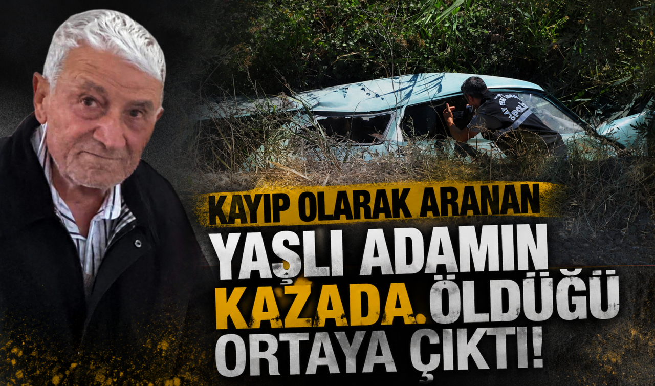 Kayıp olarak aranan yaşlı adamın kazada öldüğü ortaya çıktı