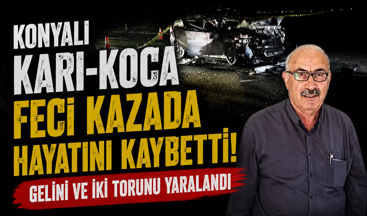 Konyalı karı-koca feci kazada hayatını kaybetti! Gelini ve iki torunu yaralandı