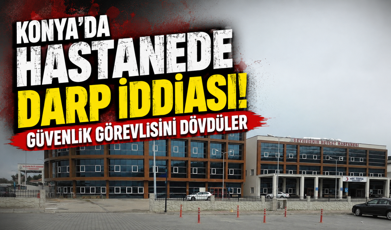Konya’da hastanede darp iddiası! Güvenlik görevlisini dövdüler 