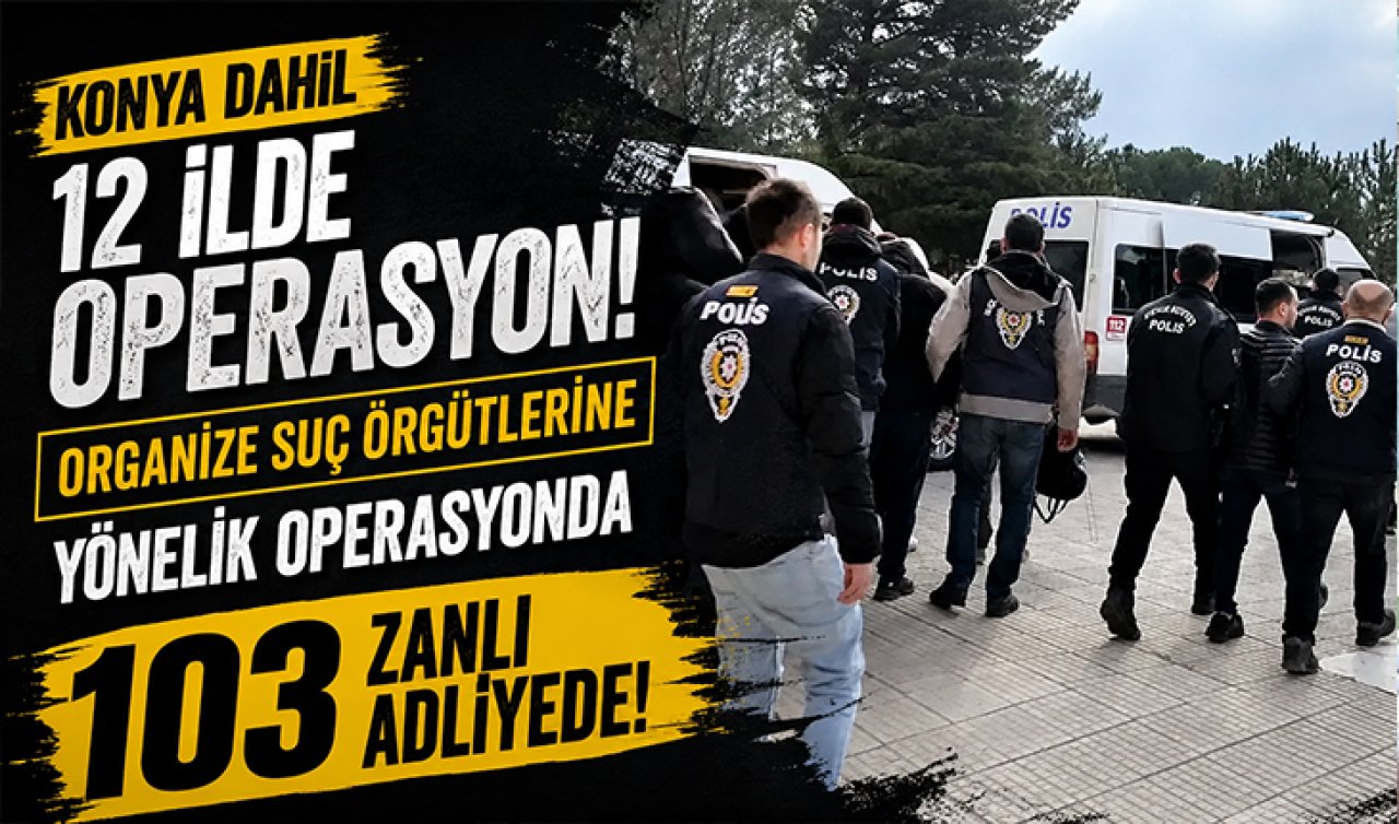 Konya dahil 12 ilde organize suç örgütlerine yönelik operasyonda yakalanan 103 zanlı adliyede