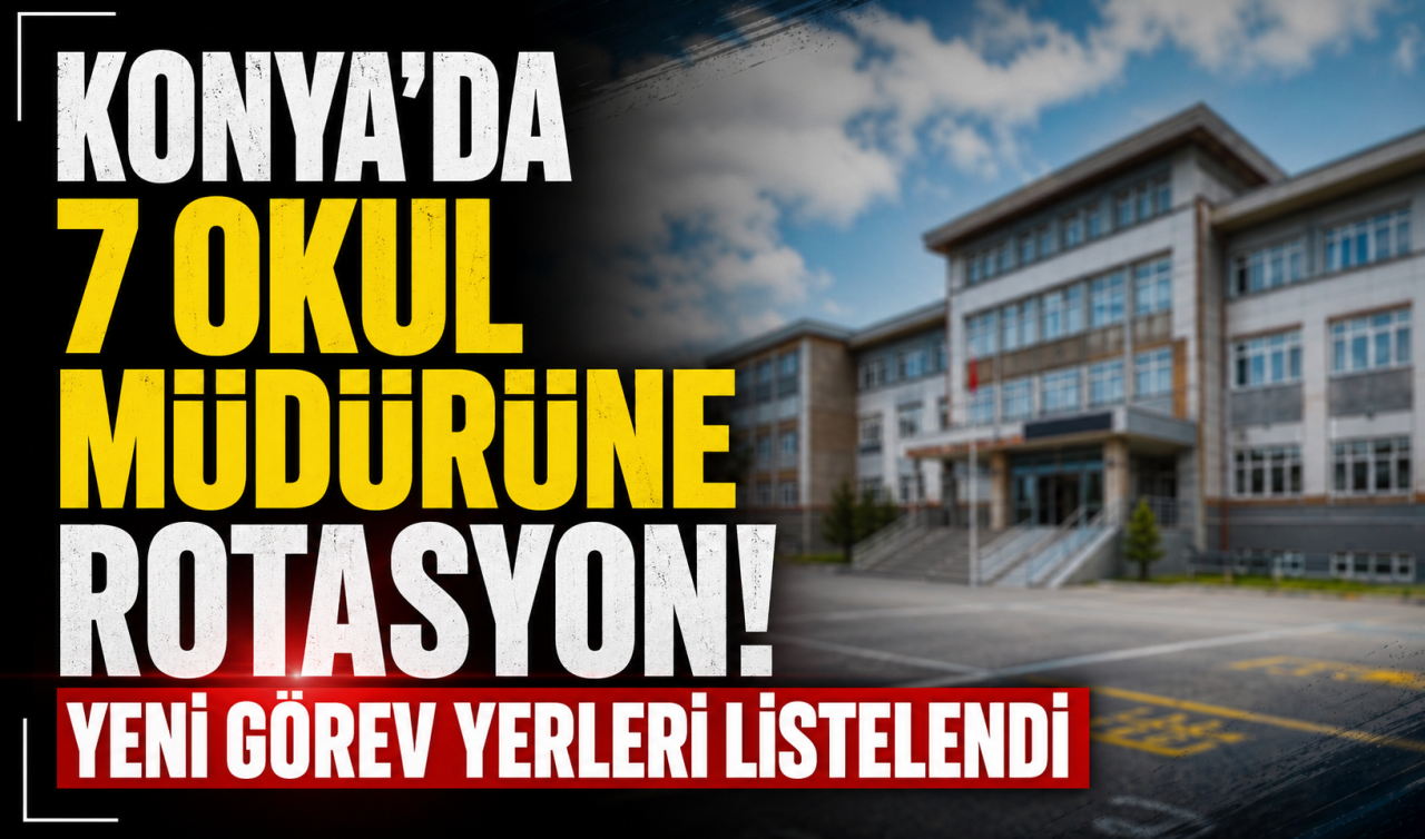 Konya’da 7 okul müdürüne rotasyon! Yeni görev yerleri listelendi 