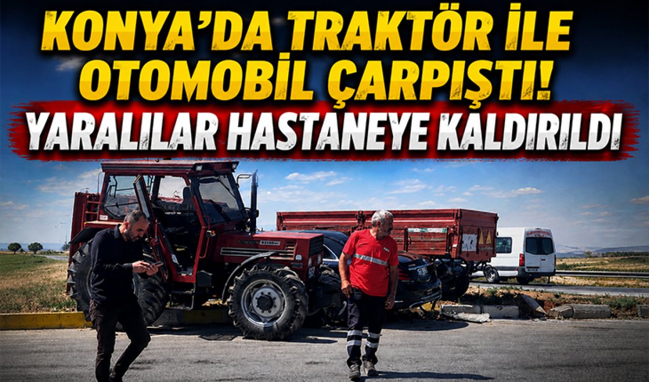 Konya’da traktör ile otomobil çarpıştı! Yaralılar hastaneye kaldırıldı