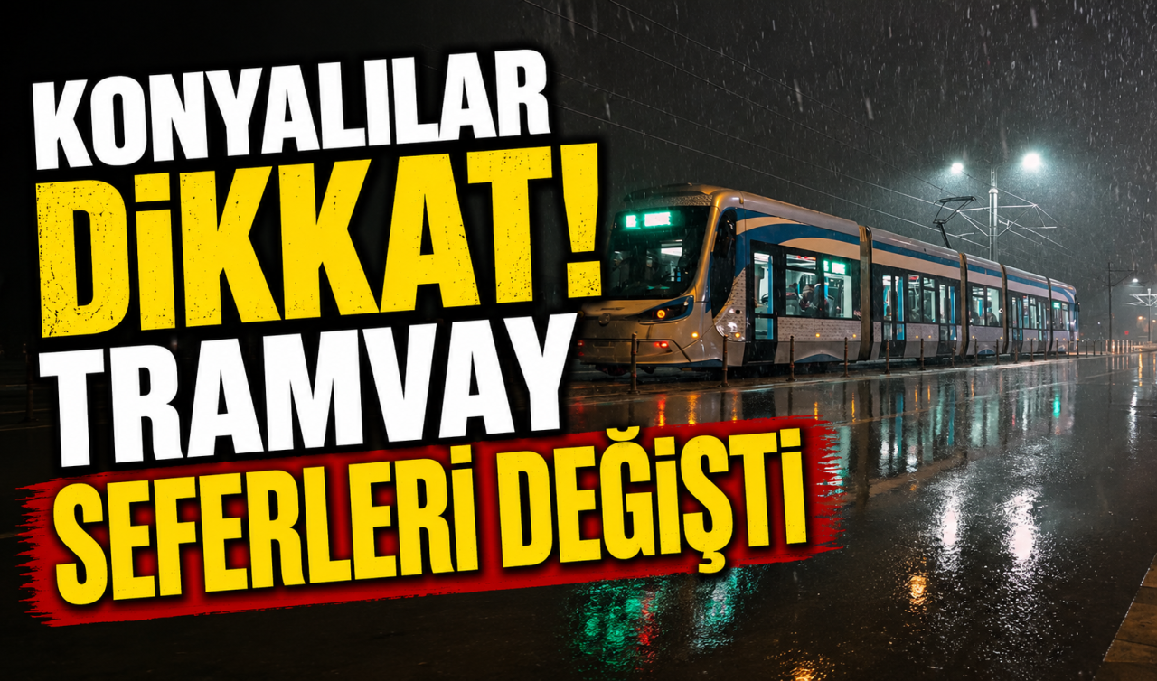 Konyalılar dikkat! Tramvay seferleri değişti