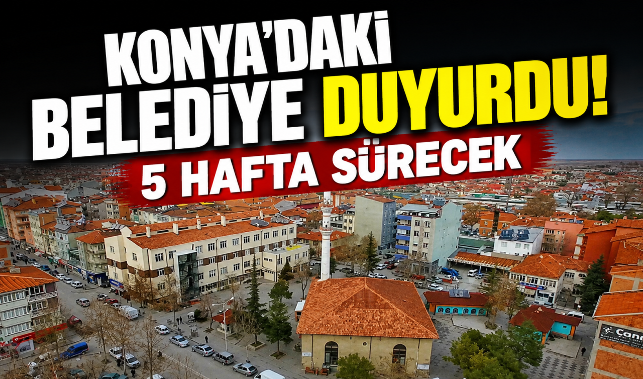Konya’daki belediye duyurdu! 5 hafta sürecek