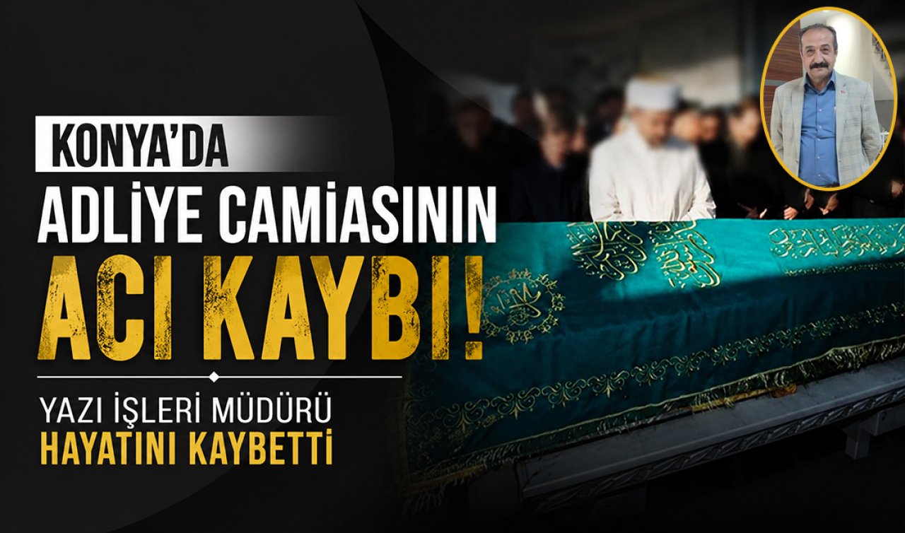Konya’da adliye camiasının acı kaybı! Yazı işleri müdürü hayatını kaybetti