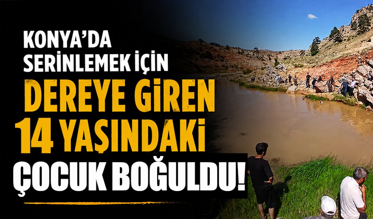 Konya’da serinlemek için dereye giren 14 yaşındaki çocuk boğuldu! 