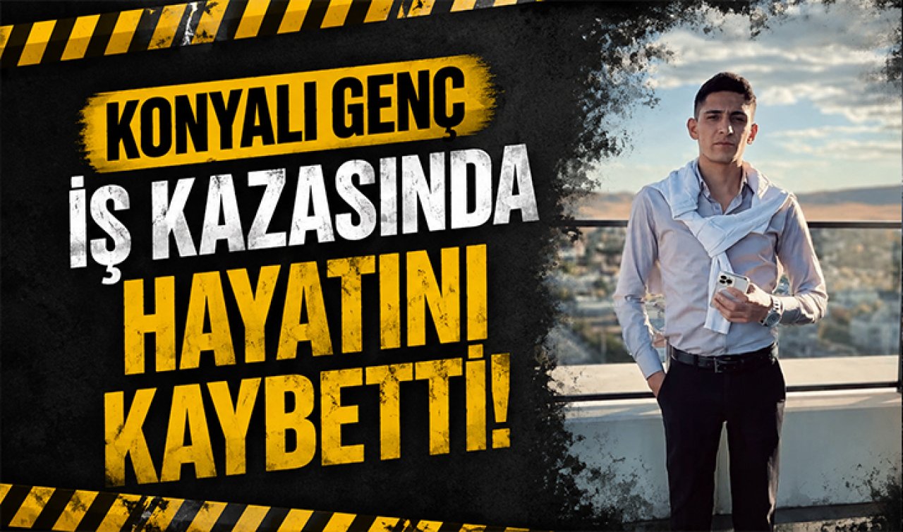 Konyalı genç iş kazasında hayatını kaybetti! 