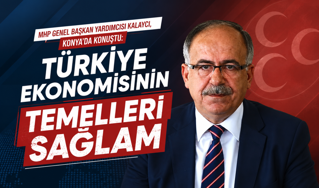 MHP Genel Başkan Yardımcısı Kalaycı Konya’da konuştu: Türkiye ekonomisinin temelleri sağlam