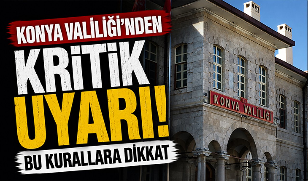 Konya Valiliği’nden kritik uyarı! Bu kurallara dikkat
