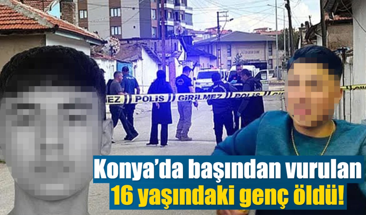Konya’da başından vurulan 16 yaşındaki genç öldü!