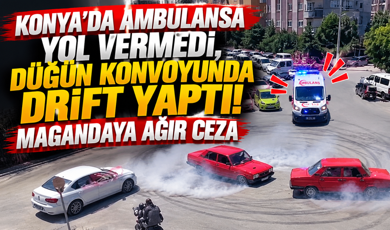 Konya’da ambulansa yol vermedi, düğün konvoyunda drift yaptı! Magandaya ağır ceza