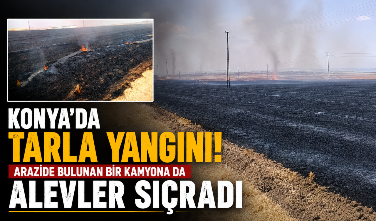 Konya’da tarla yangını! Arazide bulunan bir kamyona da alevler sıçradı