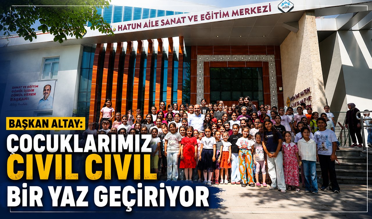 Başkan Altay: Çocuklarımız cıvıl cıvıl bir yaz geçiriyor 