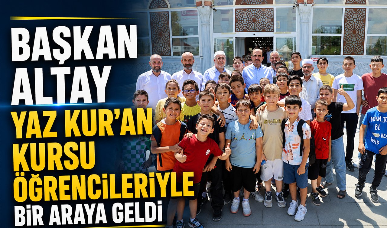 Başkan Altay Yaz Kur’an Kursu öğrencileriyle bir araya geldi
