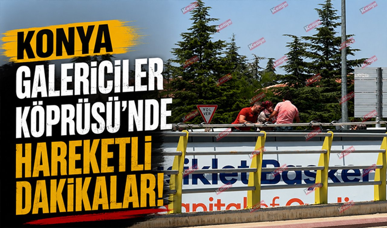 Konya Galericiler Köprüsü’nde hareketli dakikalar! Ekipler seferber oldu