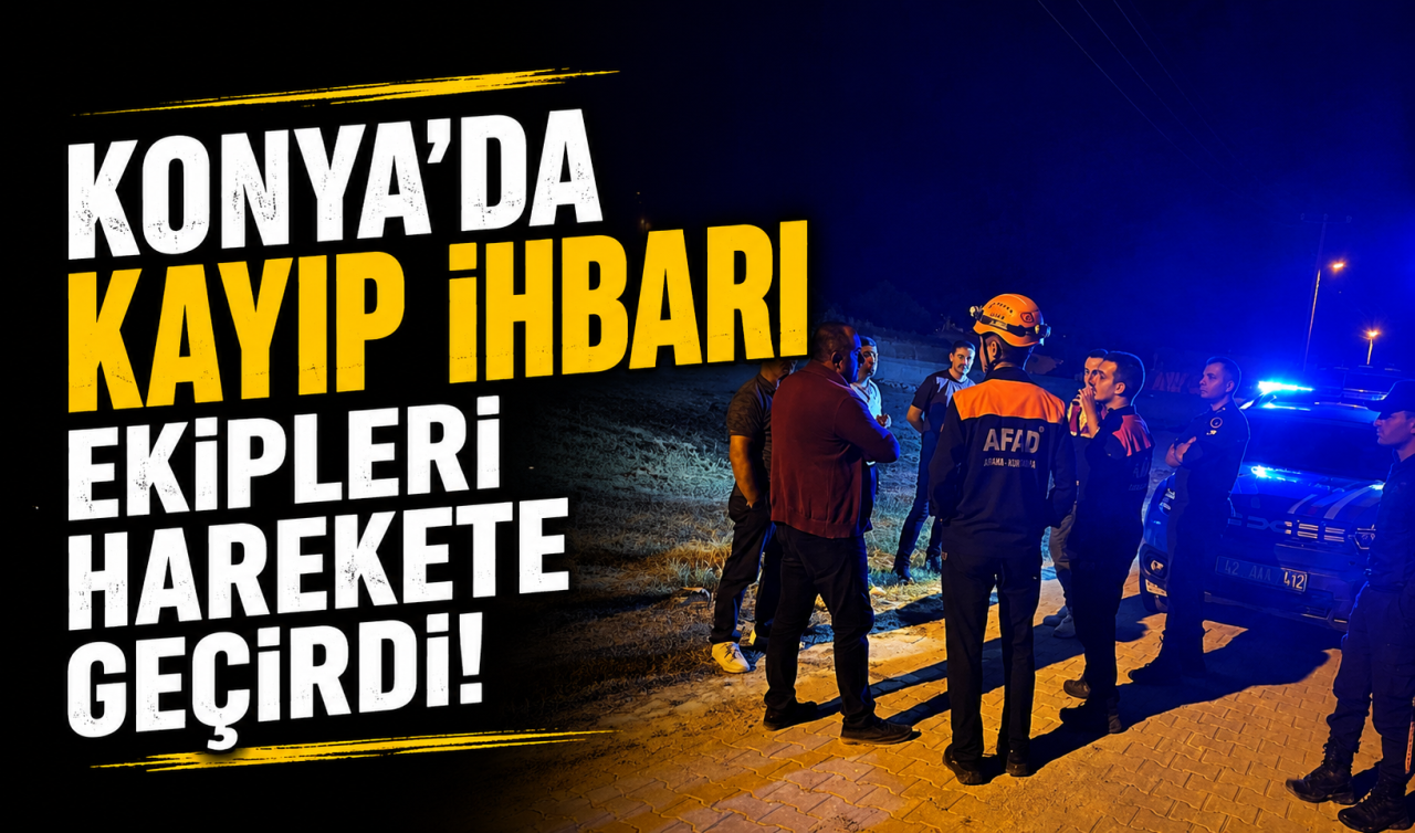 Konya’da kayıp ihbarı ekipleri harekete geçirdi! 