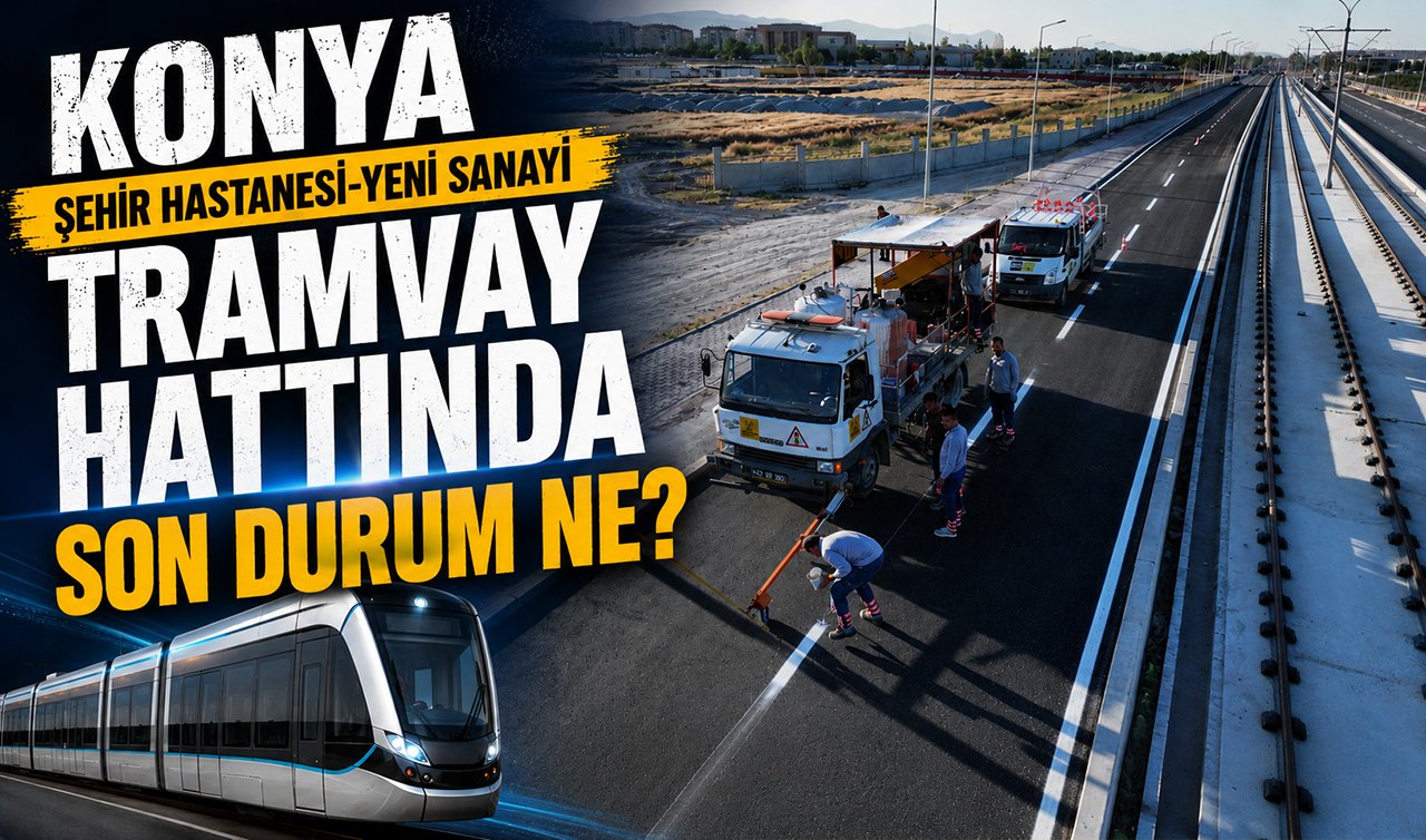 Konya Şehir Hastanesi-Yeni Sanayi tramvay hattında son durum ne?  