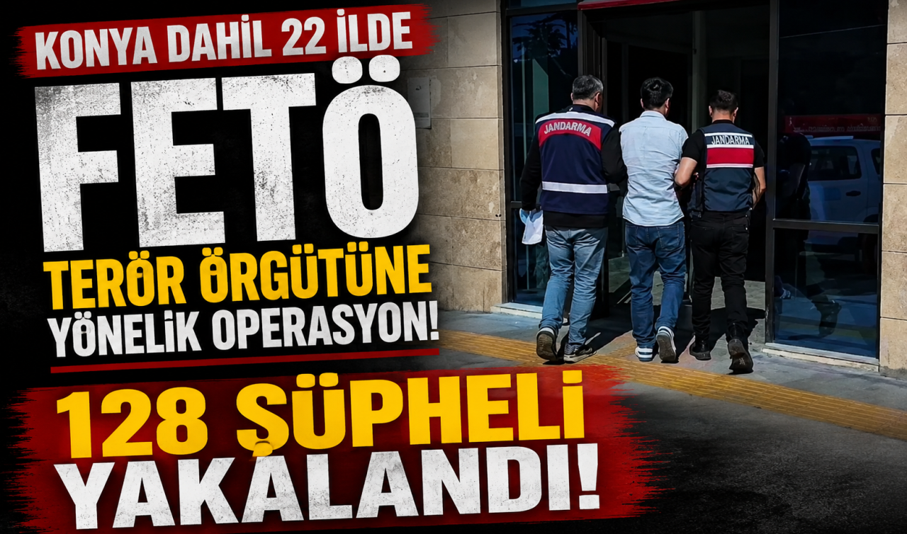 Konya dahil 22 İlde FETÖ terör örgütüne yönelik operasyon! 128 şüpheli yakalandı