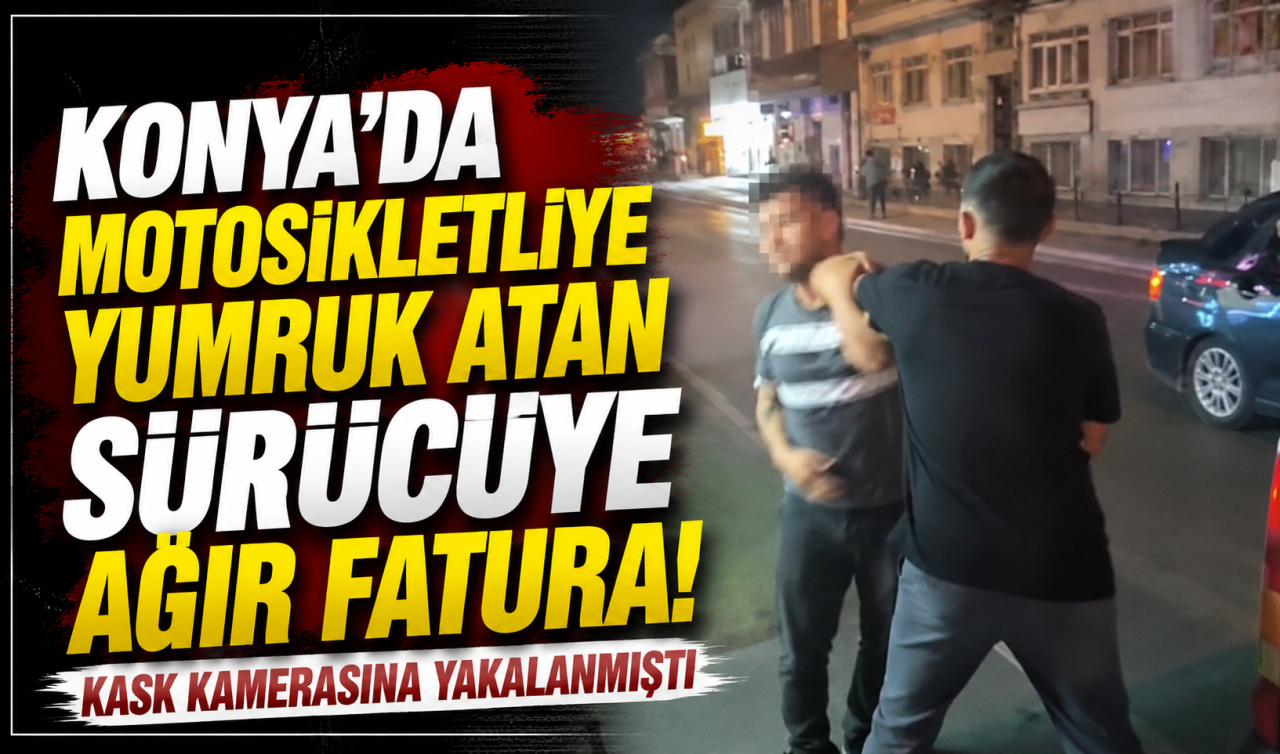 Konya’da motosikletliye yumruk atan sürücüye ağır fatura! Kask kamerasına yakalanmıştı 