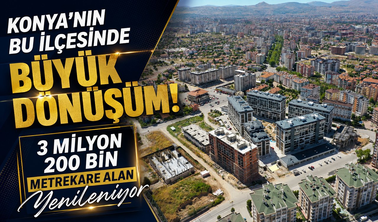 Konya’nın bu ilçesinde büyük dönüşüm! 3 milyon 200 bin metrekare alan yenileniyor