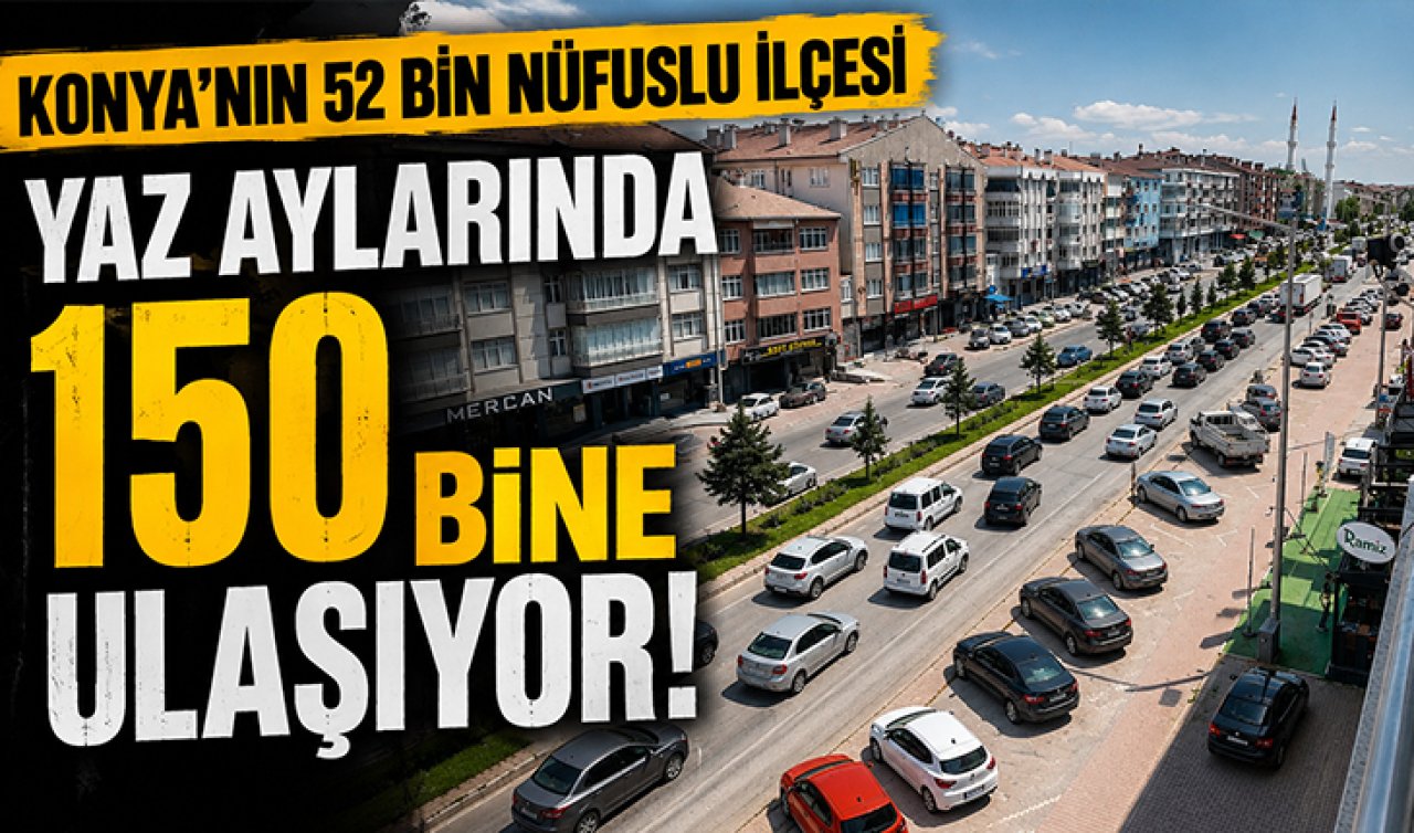 Konya’nın 52 bin nüfuslu ilçesi yaz aylarında 150 bine ulaşıyor!